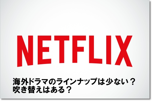 Netflix 海外ドラマのラインナップは少ない 吹き替えはある Mihoシネマ